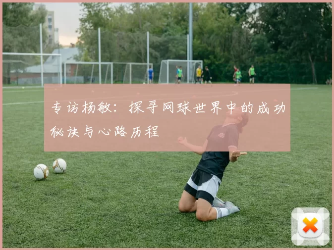 专访杨敏：探寻网球世界中的成功秘诀与心路历程
