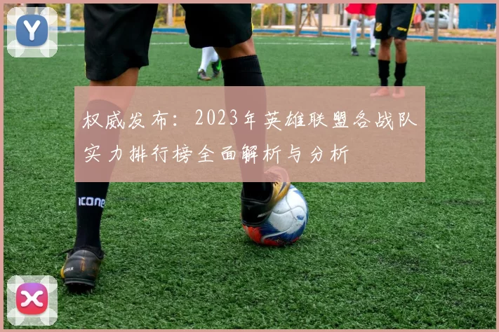 权威发布：2023年英雄联盟各战队实力排行榜全面解析与分析