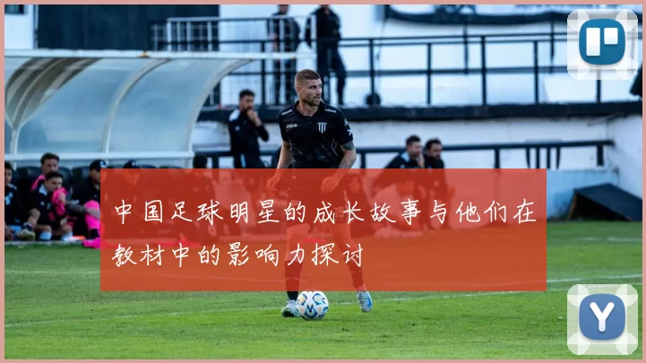 中国足球明星的成长故事与他们在教材中的影响力探讨