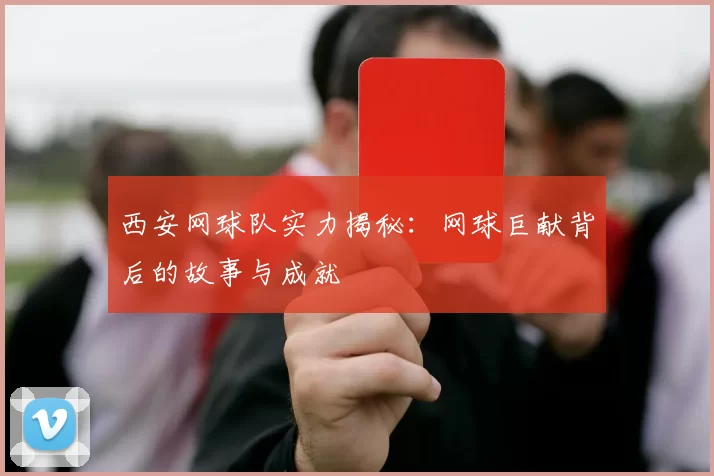 西安网球队实力揭秘：网球巨献背后的故事与成就