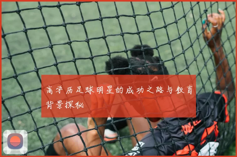 高学历足球明星的成功之路与教育背景探秘