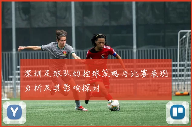 深圳足球队的控球策略与比赛表现分析及其影响探讨