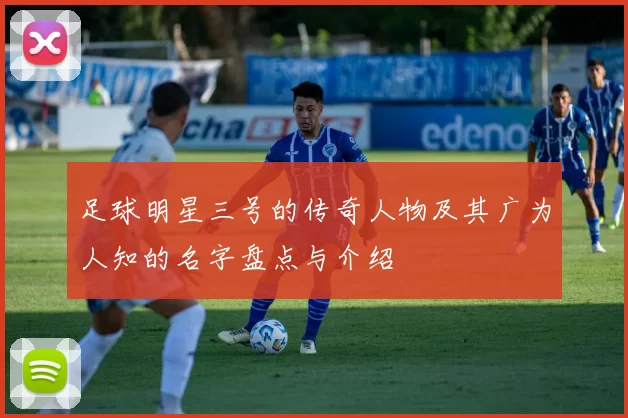 足球明星三号的传奇人物及其广为人知的名字盘点与介绍