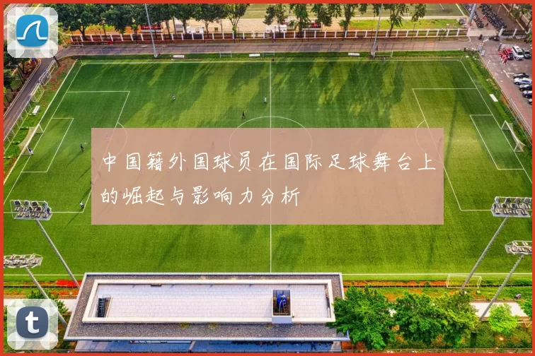 中国籍外国球员在国际足球舞台上的崛起与影响力分析
