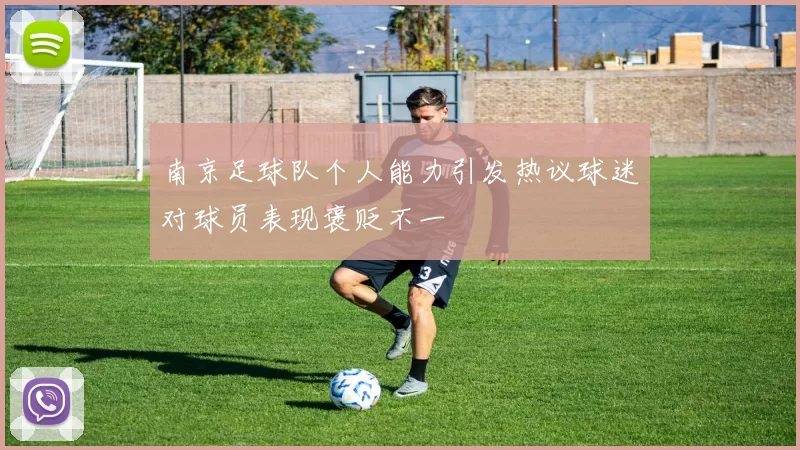 南京足球队个人能力引发热议球迷对球员表现褒贬不一