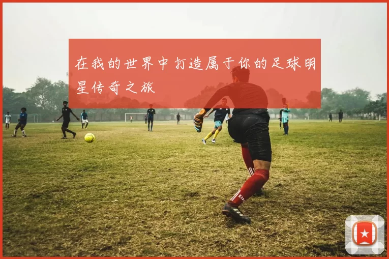 在我的世界中打造属于你的足球明星传奇之旅