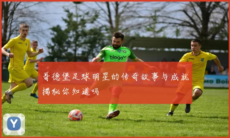 哥德堡足球明星的传奇故事与成就揭秘你知道吗
