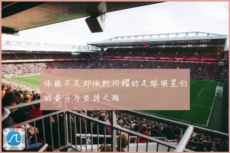 体能不足却依然闪耀的足球明星们的奋斗与坚持之路