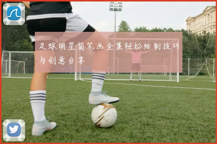 足球明星简笔画全集轻松绘制技巧与创意分享