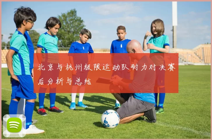 北京与杭州极限运动队耐力对决赛后分析与总结